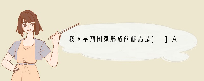 我国早期国家形成的标志是[ ]A．华夏族的形成B．商朝的建立C．禅让制的实行D．夏朝